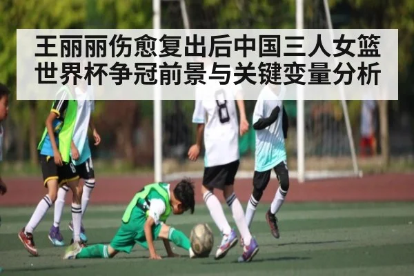 王丽丽伤愈复出后中国三人女篮世界杯争冠前景与关键变量分析